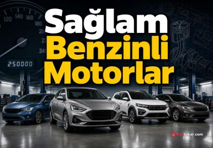 Kilometreden Korkutmayan Benzinli Motorlar: Uzun Ömürlü Seçenekler ve İkinci Elde Dikkat Edilecekler
